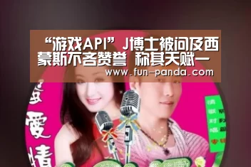 “游戏API”J博士被问及西蒙斯不吝赞誉